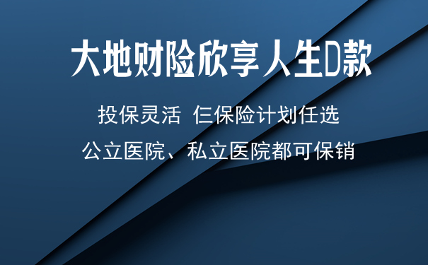 大地保险靠谱吗？什么人适合大地保险的欣享人生D款高端医疗险？