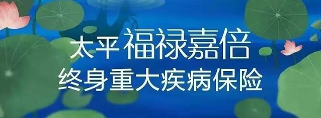 太平福禄嘉倍终身重大疾病保险怎么样？保障好不好？插图