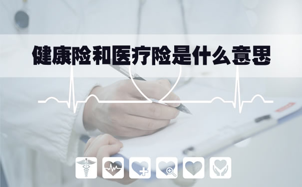 健康保险和医疗保险是什么意思？健康保险和医疗保险的区别插图