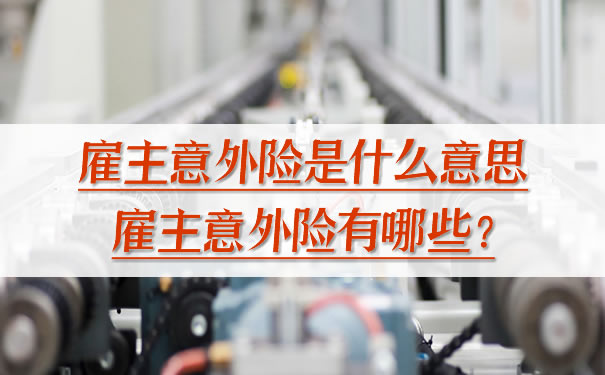雇主意外险是什么意思？雇主意外险是什么？插图