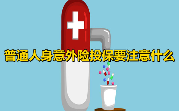 人身意外险有哪些类型，普通人身意外险投保要注意什么？插图