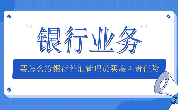 银行业务如何为银行外汇管理员购买雇主责任保险？插图