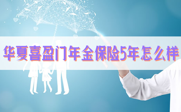 华夏喜盈门年金保险5年怎么样？插图