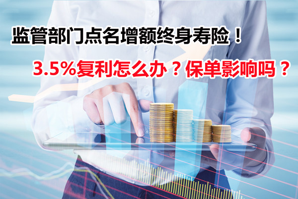 监管部门点名增额终身寿险！3.5%复利怎么办？保单影响吗？插图