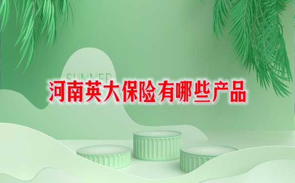 河南英大保险公司，河南英大保险有哪些产品？插图