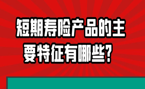 短期寿险多少钱，短期寿险产品的主要特点是什么？插图