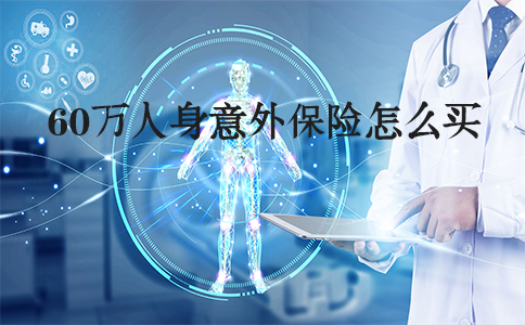如何购买60万人身意外险？60万人身意外险有哪些？插图