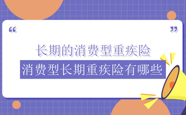 长期消费型大病保险和消费型长期大病保险有哪些？插图