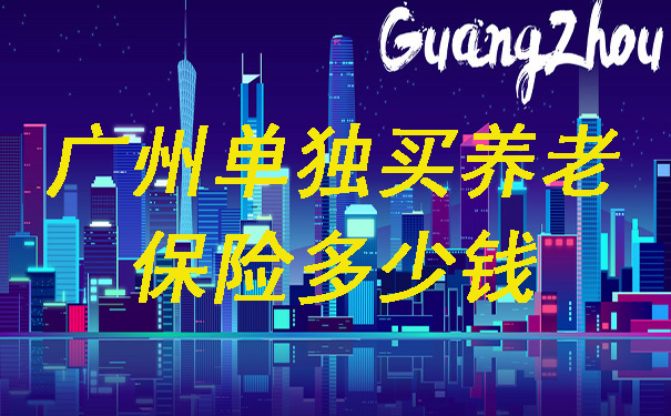 广州单独购买养老保险多少钱？广州单独购买商业保险怎么样？插图