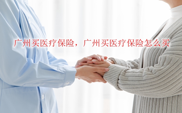 广州买医疗保险，广州怎么买医疗保险，广州哪里买医疗保险？插图