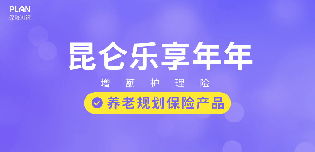 昆仑健康乐享年年增额终身寿险，贴心保障您一生！优缺点大揭秘！