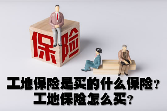 建筑工地保险买什么保险？如何购买建筑工地保险？插图