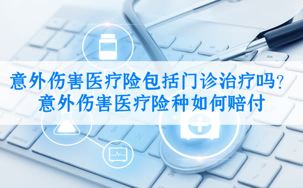 意外伤害医疗保险包括门诊治疗吗？如何赔偿意外伤害医疗保险？插图