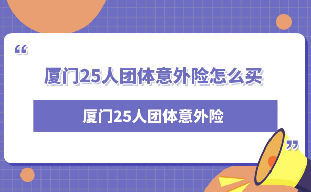 厦门25人团体意外险，厦门25人团体意外险怎么买？插图