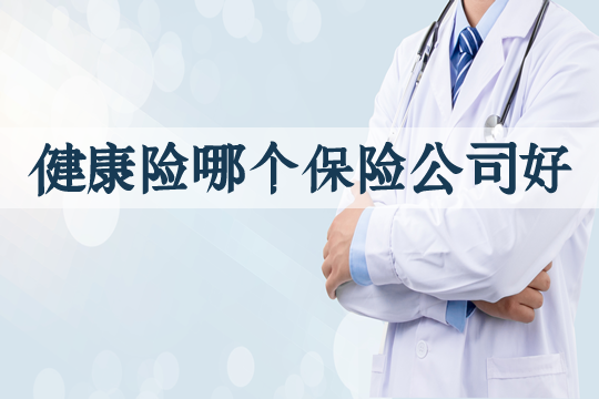 哪家保险公司适合健康保险？有多少家健康保险公司？插图