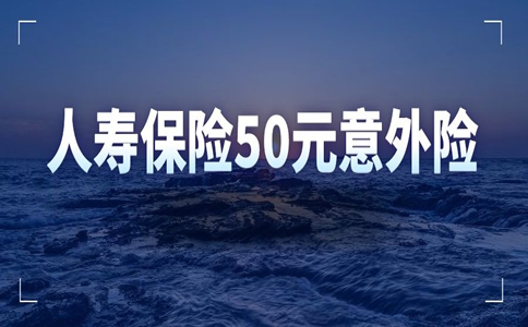 人寿50元的意外险能赔偿多少？中国人寿50元的意外险能赔偿多少？插图