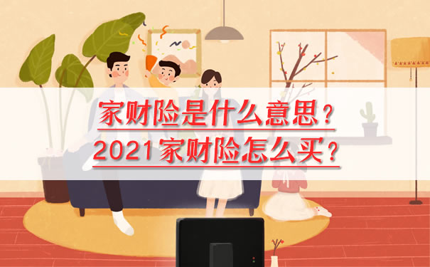 家庭财产保险是什么意思？如何购买财产保险？插图