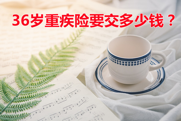 36岁的重疾险要交多少钱？插图