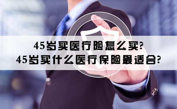 45岁买什么医疗保险最合适？插图