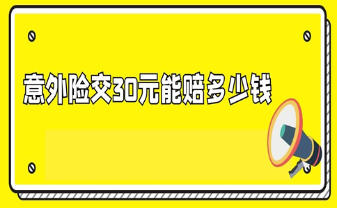 交30元意外险能赔多少钱？30元意外险赔偿标准插图