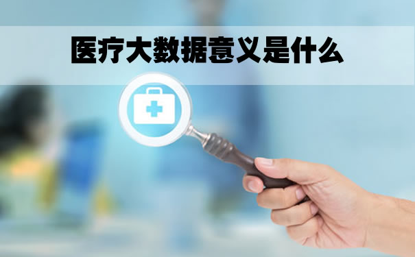 医疗大数据的意义是什么？医疗大数据的价值是什么？插图