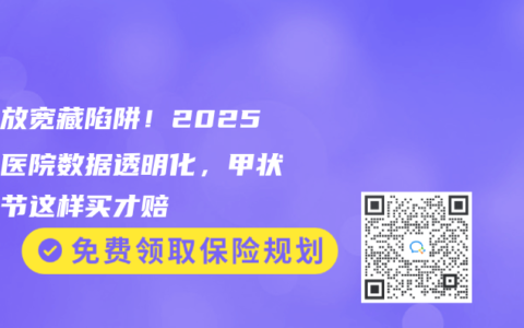 核保放宽藏陷阱！2025三甲医院数据透明化，甲状腺结节这样买才赔