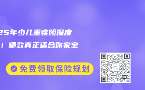 2025年少儿重疾险深度测评！哪款真正适合你家宝贝？