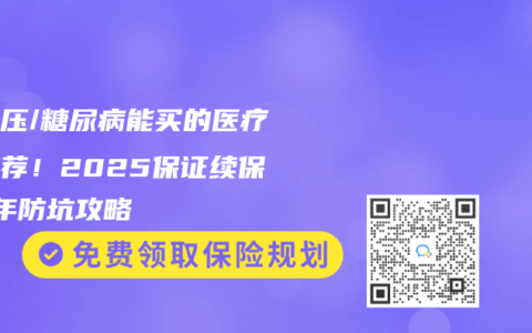 高血压/糖尿病能买的医疗险推荐！2025保证续保20年防坑攻略