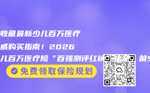赶紧收藏最新少儿百万医疗险权威购买指南！2026年少儿百万医疗险“百强测评红榜”出炉，前5名凭综合实力出圈