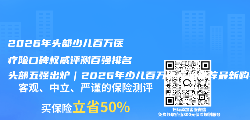 2026年头部少儿百万医疗险口碑权威评测百强排名头部五强出炉｜2026年少儿百万医疗险推荐最新购买指南插图