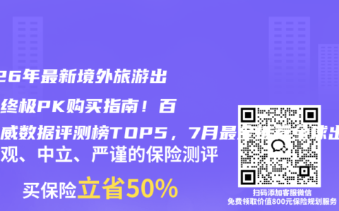 2026年最新境外旅游出行险终极PK购买指南！百强权威数据评测榜TOP5，7月最全推荐全球出行安全险投保攻略