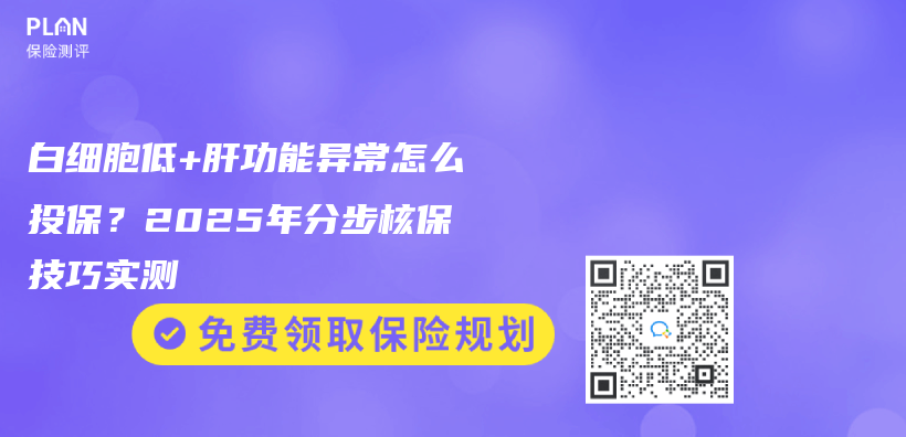 白细胞低+肝功能异常怎么投保？2025年分步核保技巧实测插图