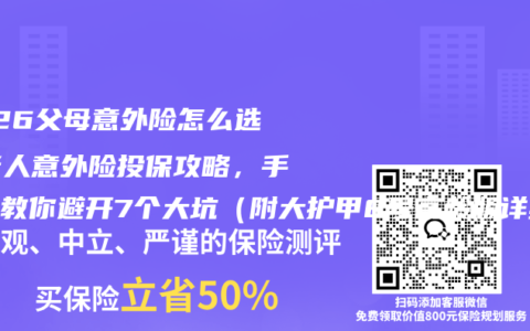 2026父母意外险怎么选？老人意外险投保攻略，手把手教你避开7个大坑（附大护甲8号高龄版详细测评）