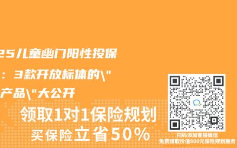 2025儿童幽门阳性投保指南：3款开放标体的”神仙产品”大公开