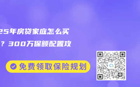 2025年房贷家庭怎么买保险？300万保额配置攻略