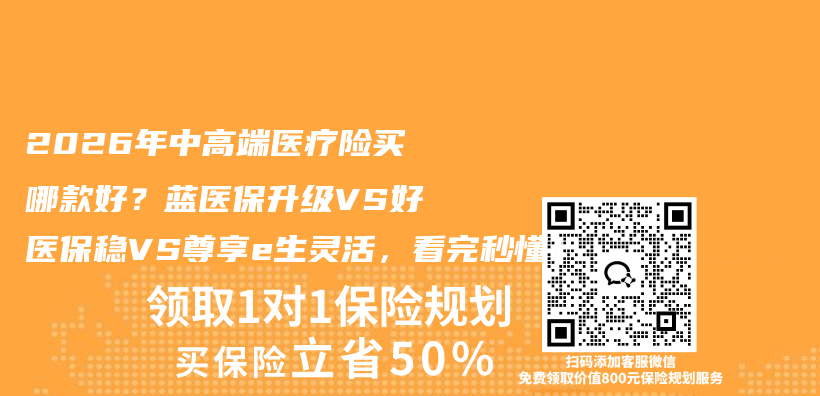 2026年中高端医疗险买哪款好?蓝医保升级VS好医保稳VS尊享e生灵活,看完秒懂!插图 2026年中高端医疗险买哪款好?蓝医保升级VS好医保稳VS尊享e生灵活,看完秒懂!插图