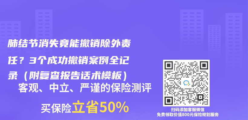 肺结节消失竟能撤销除外责任？3个成功撤销案例全记录（附复查报告话术模板）插图