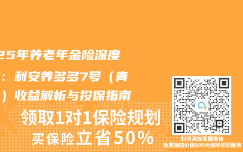 2025年养老年金险深度测评：利安养多多7号（青山版）收益解析与投保指南