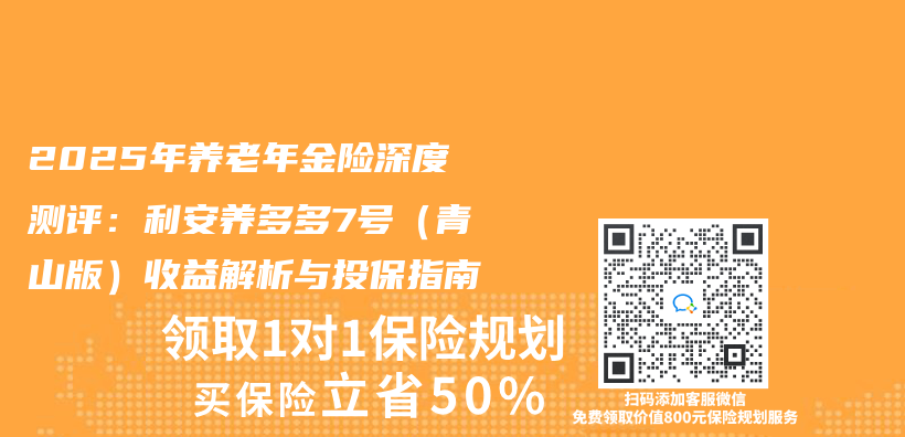 2025年养老年金险深度测评：利安养多多7号（青山版）收益解析与投保指南插图