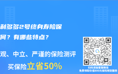 弘康利多多2号终身寿险保障如何？有哪些特点？