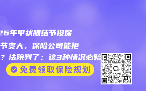 2026年甲状腺结节投保后结节变大，保险公司能拒赔吗？法院判了：这3种情况必赔！