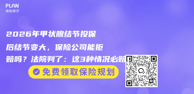 2026年甲状腺结节投保后结节变大，保险公司能拒赔吗？法院判了：这3种情况必赔！插图1