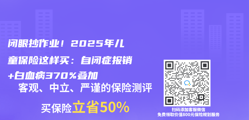 闭眼抄作业！2025年儿童保险这样买：自闭症报销+白血病370%叠加插图