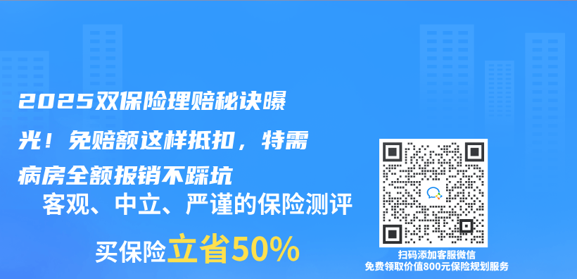2025双保险理赔秘诀曝光！免赔额这样抵扣，特需病房全额报销不踩坑插图