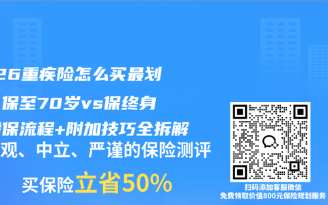 2026重疾险怎么买最划算？保至70岁vs保终身，投保流程+附加技巧全拆解