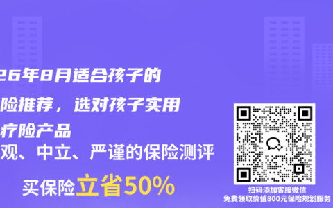 2026年8月适合孩子的医疗险推荐，选对孩子实用的医疗险产品