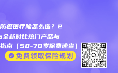 父母防癌医疗险怎么选？2026全新对比热门产品与理赔指南（50-70岁保费速查）