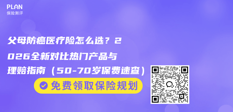 父母防癌医疗险怎么选？2026全新对比热门产品与理赔指南（50-70岁保费速查）插图