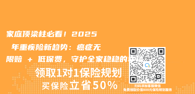 家庭顶梁柱必看！2025年重疾险新趋势：癌症无限赔+低保费，守护全家稳稳的幸福插图