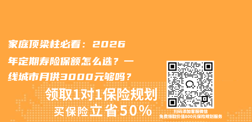 家庭顶梁柱必看:2026年定期寿险保额怎么选?一线城市月供3000元够吗?插图 家庭顶梁柱必看:2026年定期寿险保额怎么选?一线城市月供3000元够吗?插图